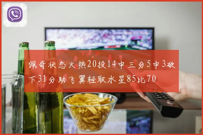 佩奇状态火热20投14中三分5中3砍下31分助飞翼轻取水星85比70