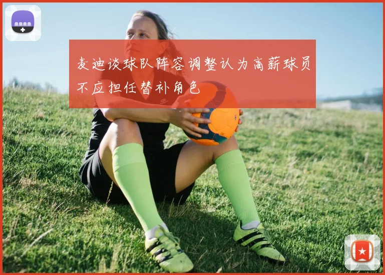 麦迪谈球队阵容调整认为高薪球员不应担任替补角色