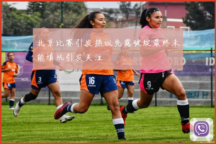北京比赛引发热议先露破绽最终未能填坑引发关注