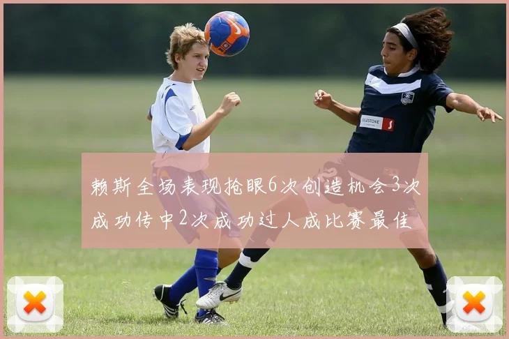 赖斯全场表现抢眼6次创造机会3次成功传中2次成功过人成比赛最佳