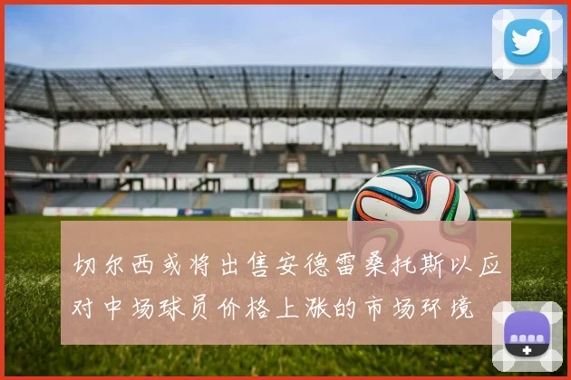 切尔西或将出售安德雷桑托斯以应对中场球员价格上涨的市场环境