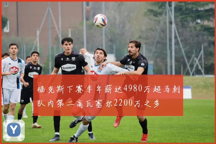 福克斯下赛季年薪达4980万超马刺队内第二高瓦塞尔2200万之多