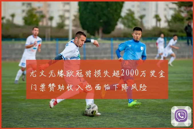 尤文无缘欧冠将损失超2000万奖金门票赞助收入也面临下降风险