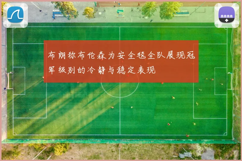 布朗称布伦森为安全毯全队展现冠军级别的冷静与稳定表现